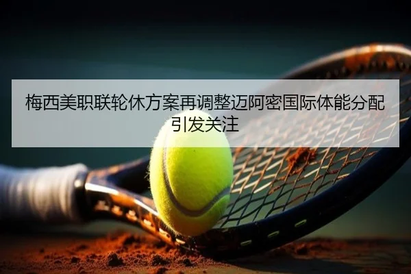 梅西美职联轮休方案再调整迈阿密国际体能分配引发关注（AOA SPORTS）